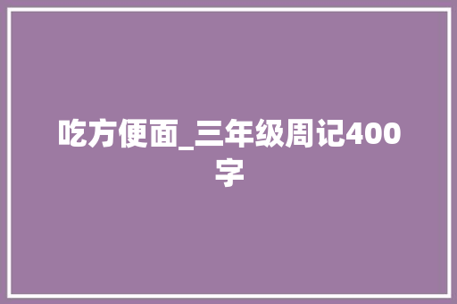 吃方便面_三年级周记400字