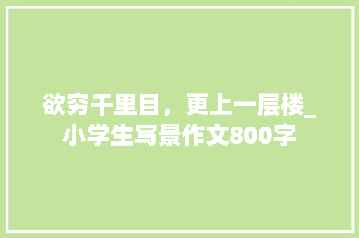 欲穷千里目，更上一层楼_小学生写景作文800字