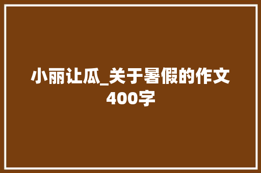 小丽让瓜_关于暑假的作文400字
