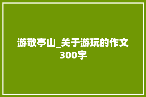 游敬亭山_关于游玩的作文300字