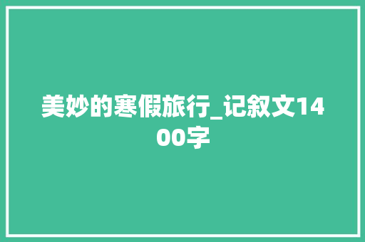 美妙的寒假旅行_记叙文1400字