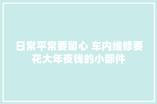 日常平常要留心 车内维修要花大年夜钱的小部件