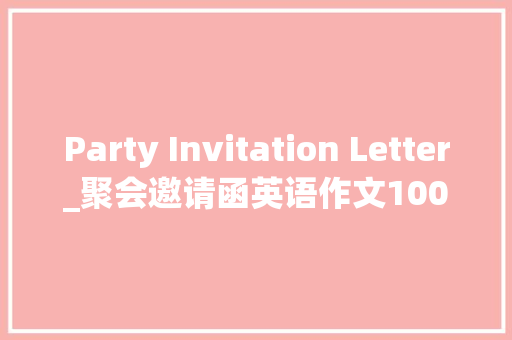 Party Invitation Letter_聚会邀请函英语作文100字 知识百科