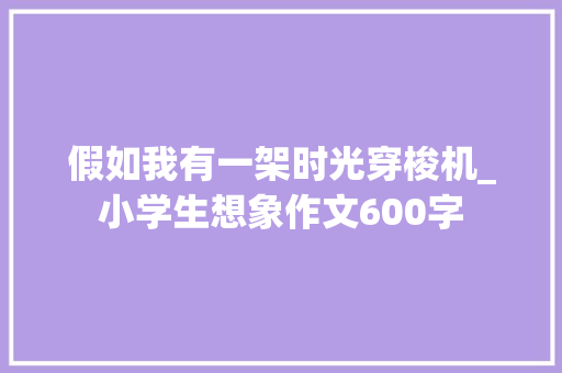 假如我有一架时光穿梭机_小学生想象作文600字
