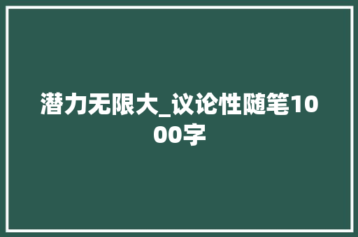 潜力无限大_议论性随笔1000字