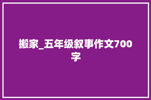 搬家_五年级叙事作文700字