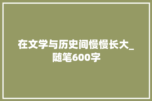 在文学与历史间慢慢长大_随笔600字