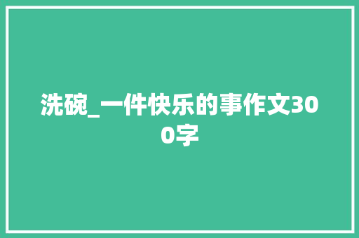 洗碗_一件快乐的事作文300字