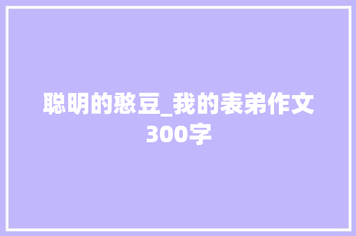 聪明的憨豆_我的表弟作文300字