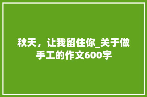 秋天，让我留住你_关于做手工的作文600字