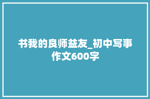 书我的良师益友_初中写事作文600字