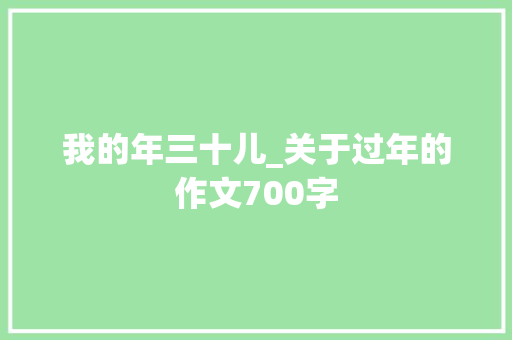 我的年三十儿_关于过年的作文700字 知识百科