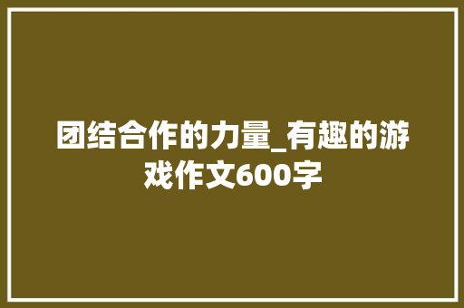 团结合作的力量_有趣的游戏作文600字