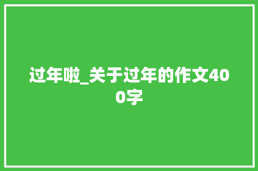 过年啦_关于过年的作文400字