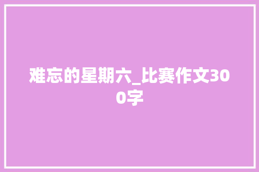 难忘的星期六_比赛作文300字
