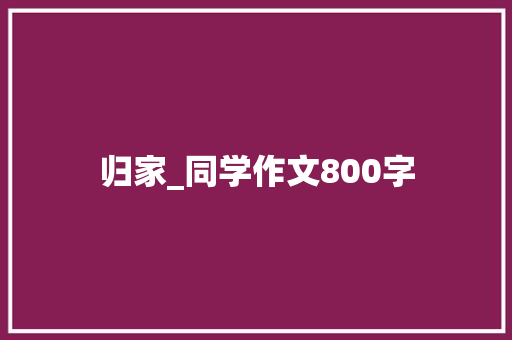 归家_同学作文800字