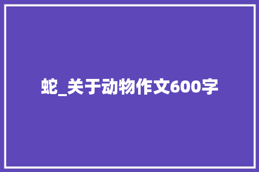 蛇_关于动物作文600字