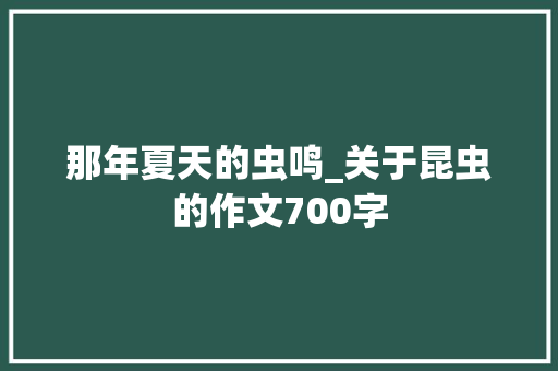 那年夏天的虫鸣_关于昆虫的作文700字