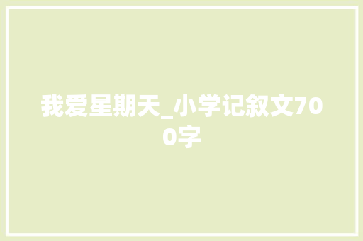 我爱星期天_小学记叙文700字