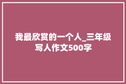 我最欣赏的一个人_三年级写人作文500字
