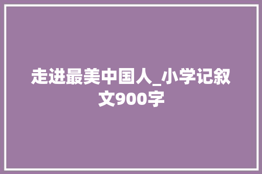走进最美中国人_小学记叙文900字