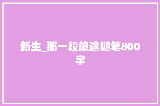 新生_那一段旅途随笔800字