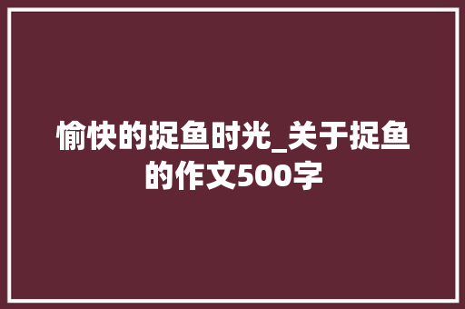 愉快的捉鱼时光_关于捉鱼的作文500字