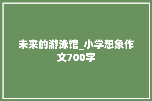 未来的游泳馆_小学想象作文700字