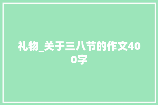 礼物_关于三八节的作文400字