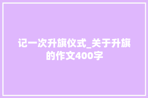 记一次升旗仪式_关于升旗的作文400字
