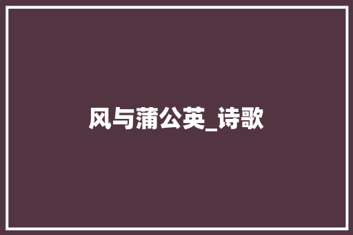 风与蒲公英_诗歌