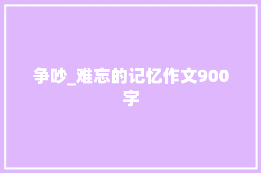 争吵_难忘的记忆作文900字