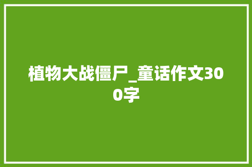 植物大战僵尸_童话作文300字
