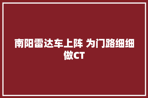 南阳雷达车上阵 为门路细细做CT 汽车知识