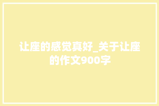 让座的感觉真好_关于让座的作文900字