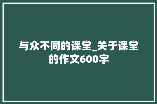 与众不同的课堂_关于课堂的作文600字