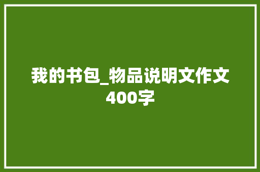 我的书包_物品说明文作文400字