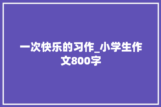 一次快乐的习作_小学生作文800字