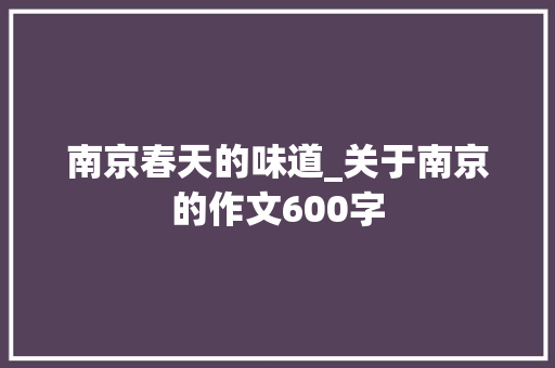 南京春天的味道_关于南京的作文600字