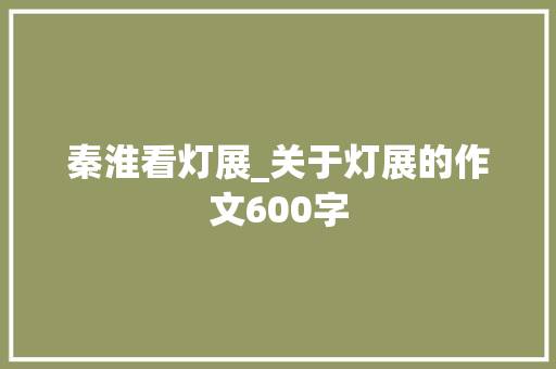 秦淮看灯展_关于灯展的作文600字