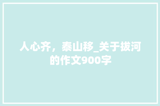 人心齐，泰山移_关于拔河的作文900字