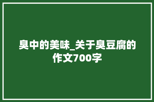 臭中的美味_关于臭豆腐的作文700字