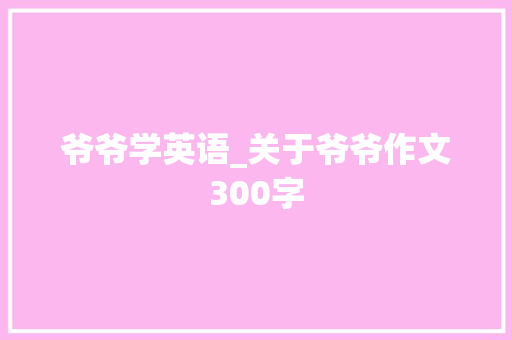 爷爷学英语_关于爷爷作文300字