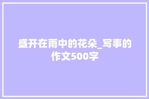 盛开在雨中的花朵_写事的作文500字