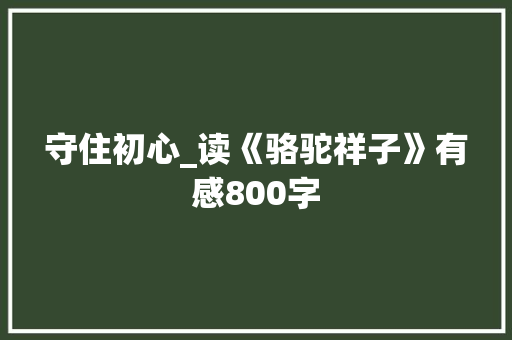 守住初心_读《骆驼祥子》有感800字