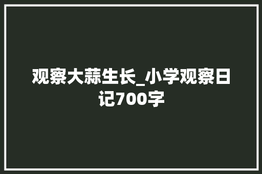 观察大蒜生长_小学观察日记700字