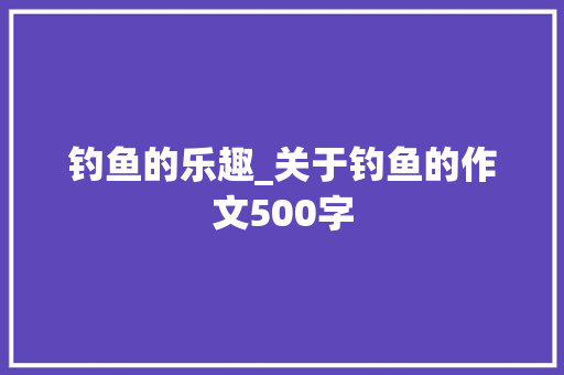 钓鱼的乐趣_关于钓鱼的作文500字