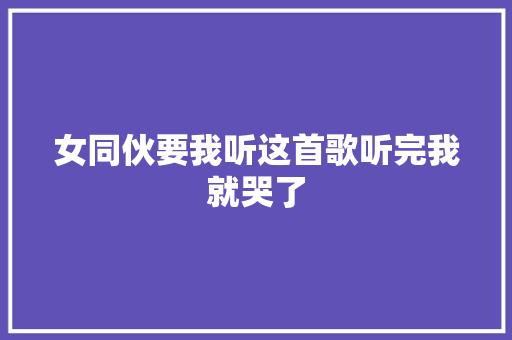女同伙要我听这首歌听完我就哭了