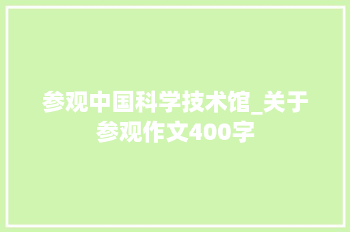 参观中国科学技术馆_关于参观作文400字
