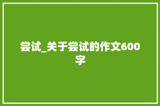 尝试_关于尝试的作文600字